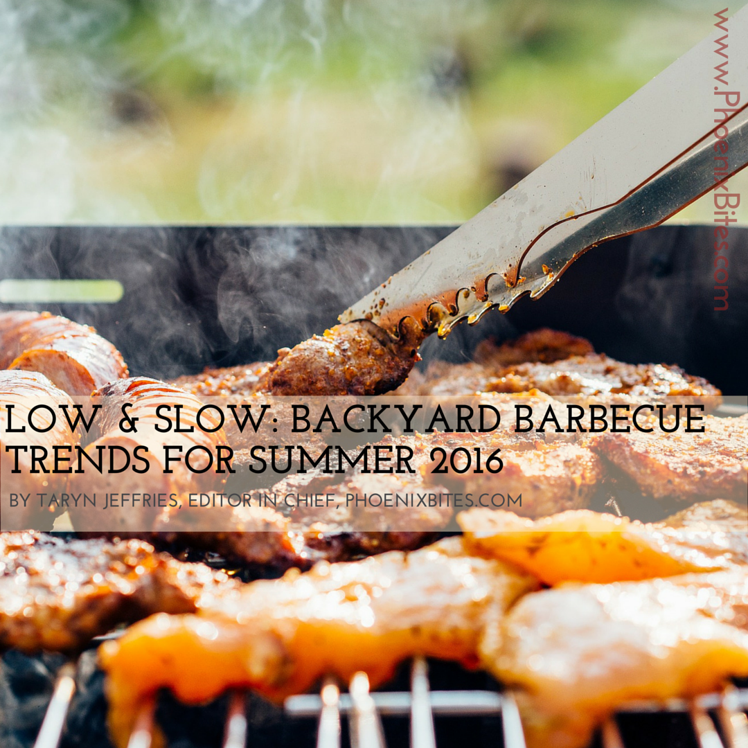 Low & Slow Backyard Barbecue Trends for Summer 2016 PhoenixBites