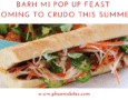 Barh Mi Pop Up Feast Coming to Crudo This Summer